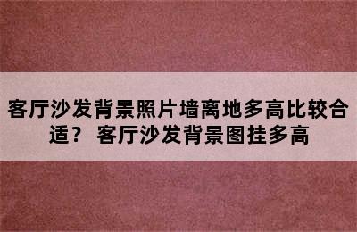 客厅沙发背景照片墙离地多高比较合适？ 客厅沙发背景图挂多高